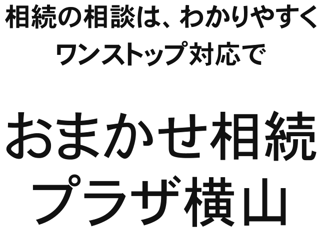 相続の相談は、わかりやすく、ワンストップ対応でおまかせ相続プラザ横山