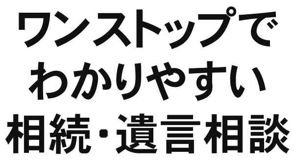 ワンストップでわかりやすい相続・遺言相談